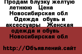 Продам блузку желтую летнюю › Цена ­ 300 - Новосибирская обл. Одежда, обувь и аксессуары » Женская одежда и обувь   . Новосибирская обл.